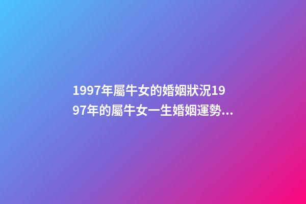 1997年屬牛女的婚姻狀況1997年的屬牛女一生婚姻運勢 97屬牛女的一生婚姻狀況-第1張-觀點-玄機派